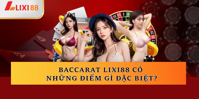 Baccarat Lixi88 có những điểm gì đặc biệt?