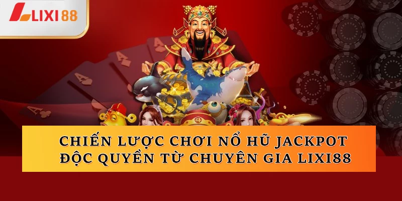 Chiến lược chơi nổ hũ jackpot độc quyền từ chuyên gia Lixi88