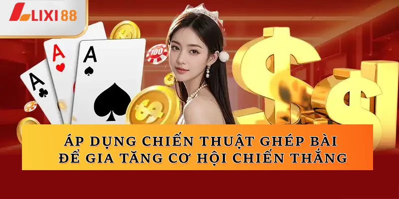 Áp dụng chiến thuật ghép bài để gia tăng cơ hội chiến thắng