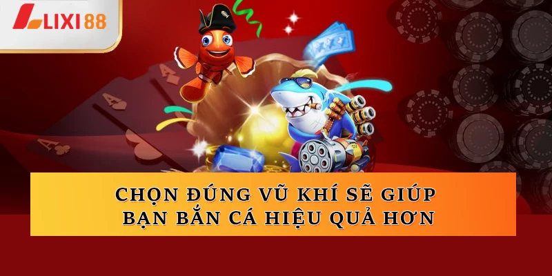 Chọn đúng vũ khí sẽ giúp bạn bắn cá hiệu quả hơn