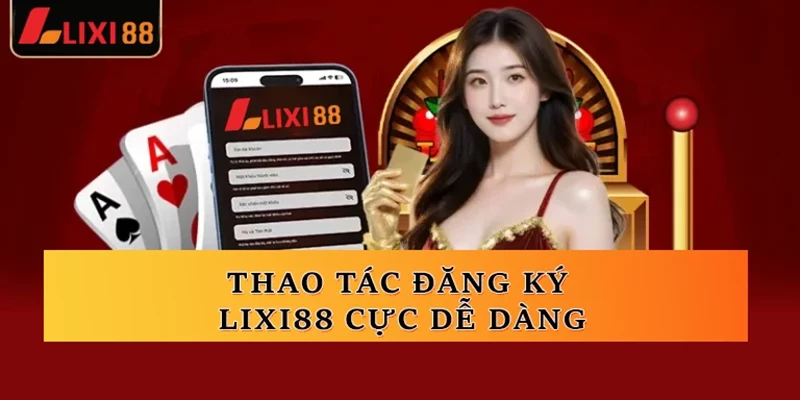 Thao tác đăng ký Lixi88 cực dễ dàng