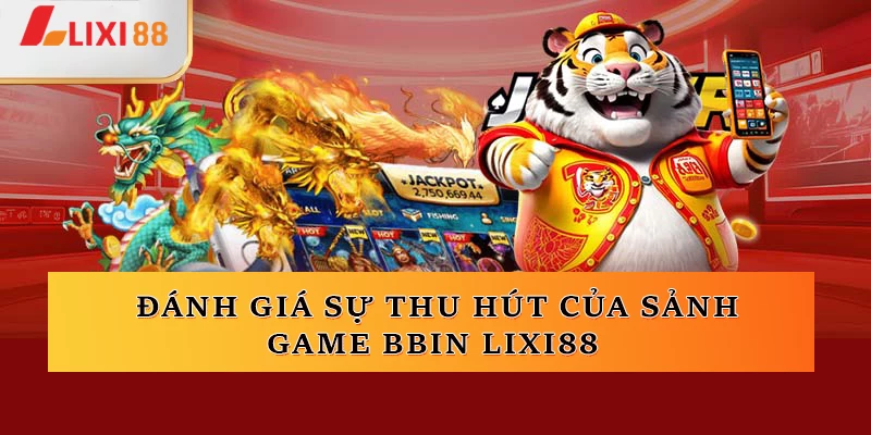 Đánh giá về sự thu hút của sảnh game BBIN Lixi88 thật sự ấn tượng