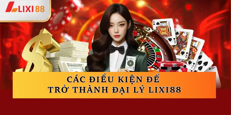 Các điều kiện để trở thành đại lý Lixi88