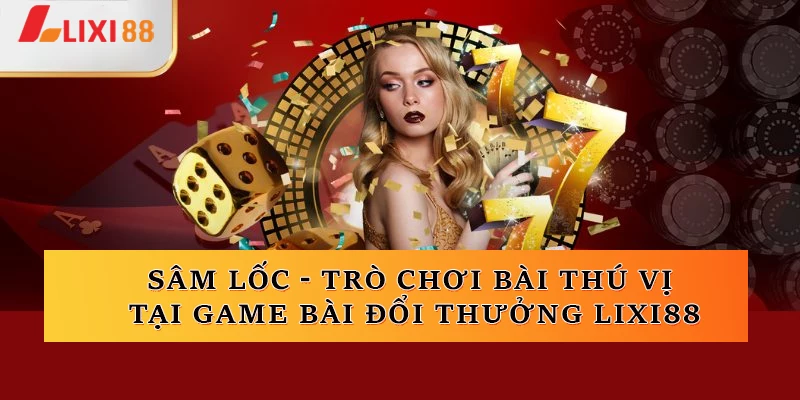 Sâm Lốc - Trò chơi bài thú vị tại Game bài đổi thưởng Lixi88