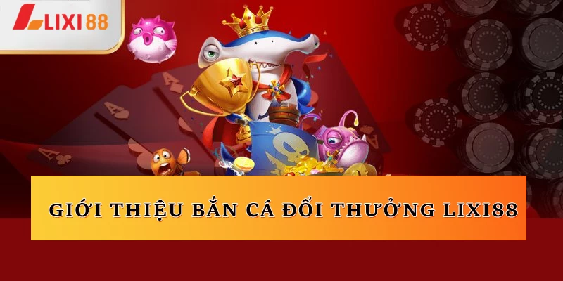 Giới thiệu bắn cá đổi thưởng Lixi88