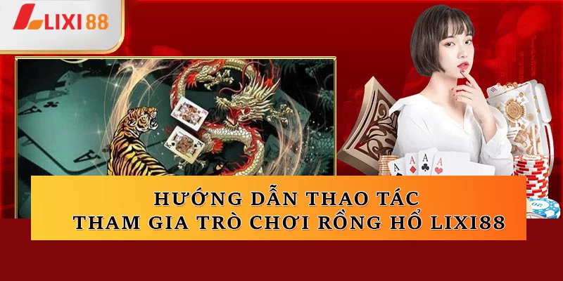 Hướng dẫn thao tác tham gia trò chơi Rồng Hổ Lixi88