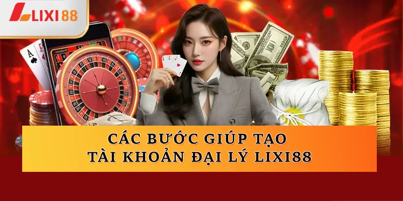 Các bước giúp tạo tài khoản đại lý Lixi88