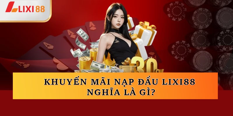 Khuyến mãi nạp đầu Lixi88 nghĩa là gì?