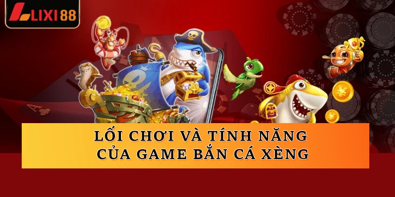 Lối chơi và tính năng của game bắn cá xèng