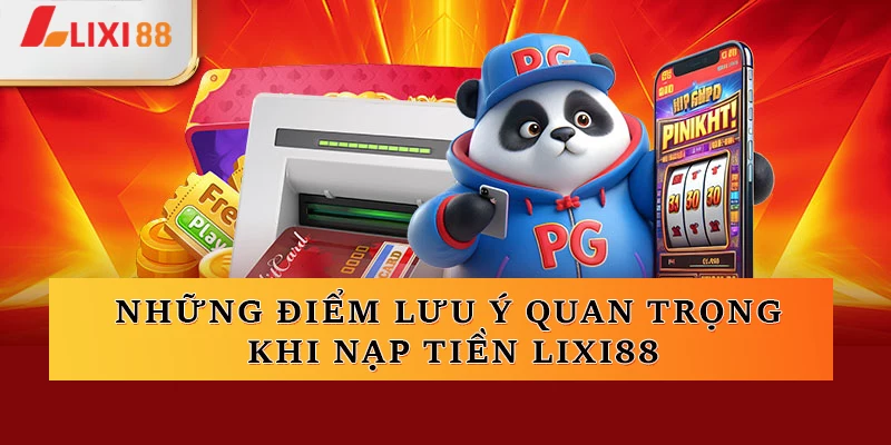 Những điểm lưu ý quan trọng khi người chơi thực hiện nạp tiền Lixi88