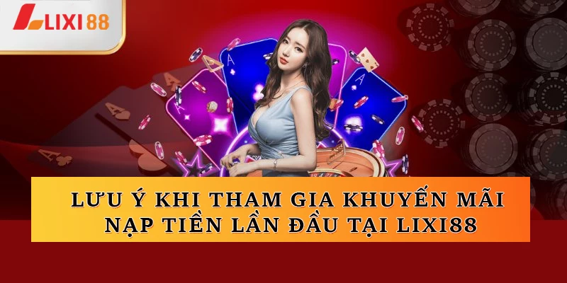 Các lưu ý giúp ích tham gia khuyến mãi nạp tiền lần đầu tại Lixi88