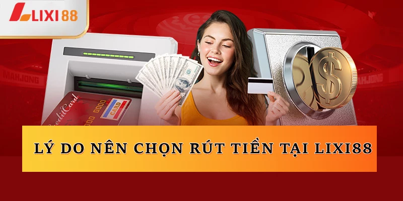 Lý do nên chọn rút tiền tại Lixi88