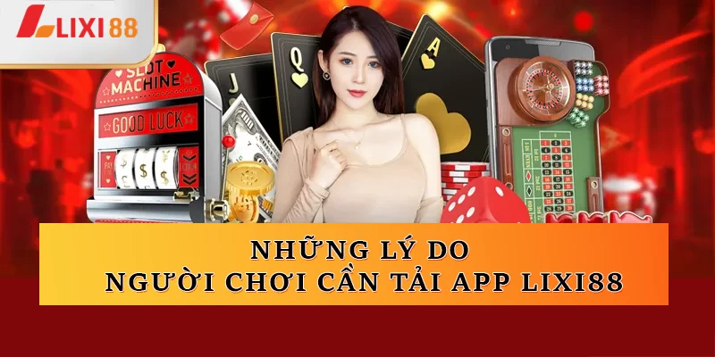 Những lý do người chơi cần tải app Lixi88