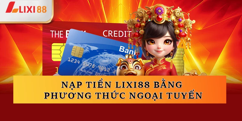 Nạp tiền Lixi88 bằng phương thức ngoại tuyến