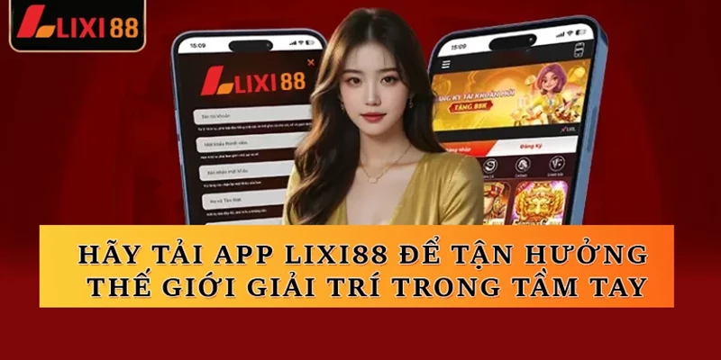 Hãy tải app Lixi88 để tận hưởng thế giới giải trí trong tầm tay