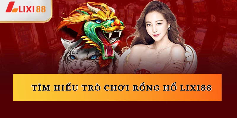 Tìm hiểu trò chơi Rồng Hổ Lixi88